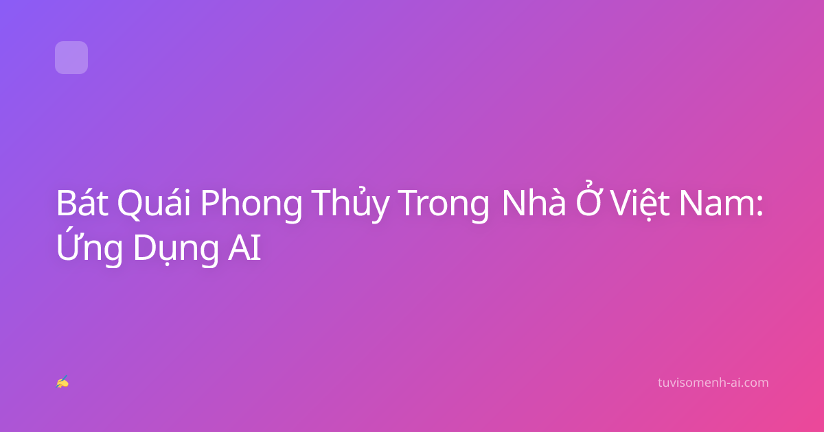 Bát Quái Phong Thủy Trong Nhà Ở Việt Nam: Ứng Dụng AI