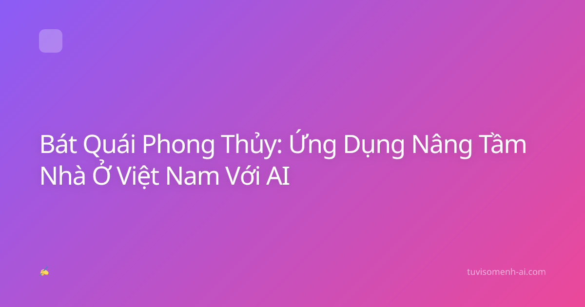 Bát Quái Phong Thủy: Ứng Dụng Nâng Tầm Nhà Ở Việt Nam Với AI