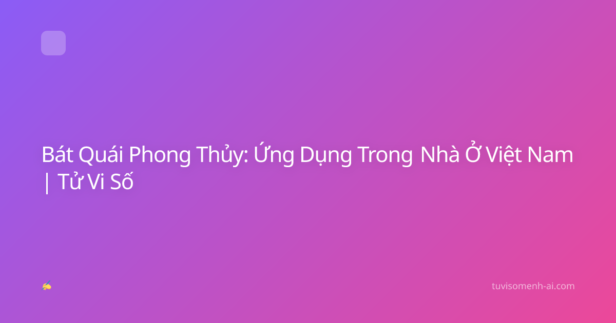 Bát Quái Phong Thủy: Ứng Dụng Trong Nhà Ở Việt Nam | Tử Vi Số