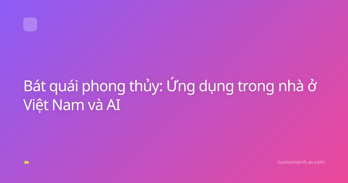 Bát quái phong thủy: Ứng dụng trong nhà ở Việt Nam và AI