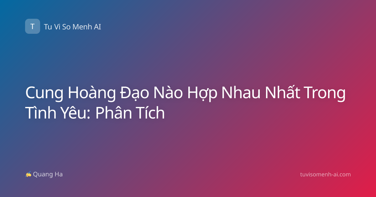 Cung Hoàng Đạo Nào Hợp Nhau Nhất Trong Tình Yêu: Phân Tích