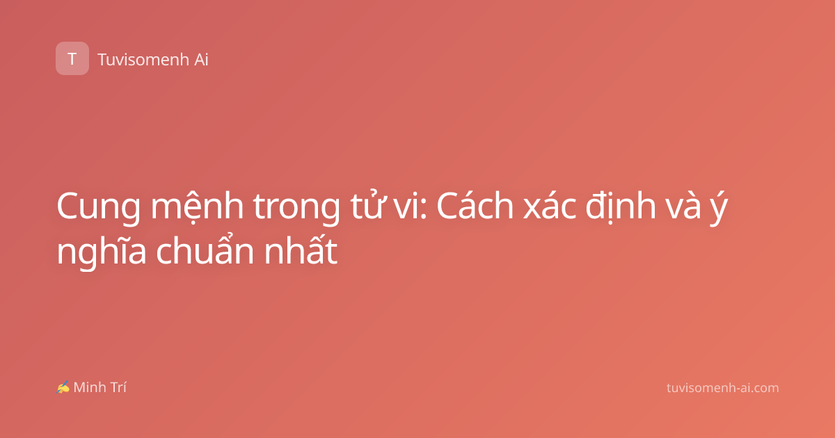 Cung mệnh trong tử vi: Cách xác định và ý nghĩa chuẩn nhất