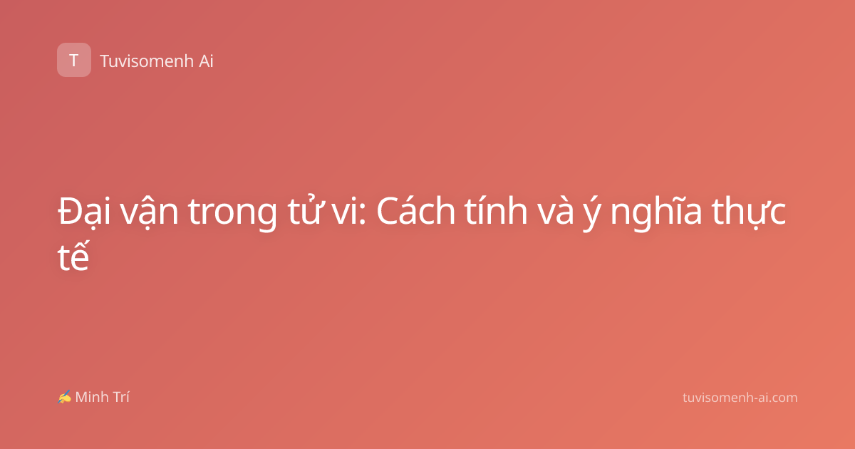 Đại vận trong tử vi: Cách tính và ý nghĩa thực tế