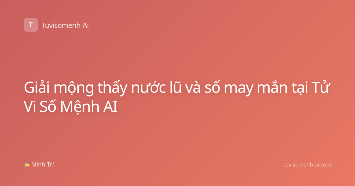 Giải mộng thấy nước lũ và số may mắn tại Tử Vi Số Mệnh AI