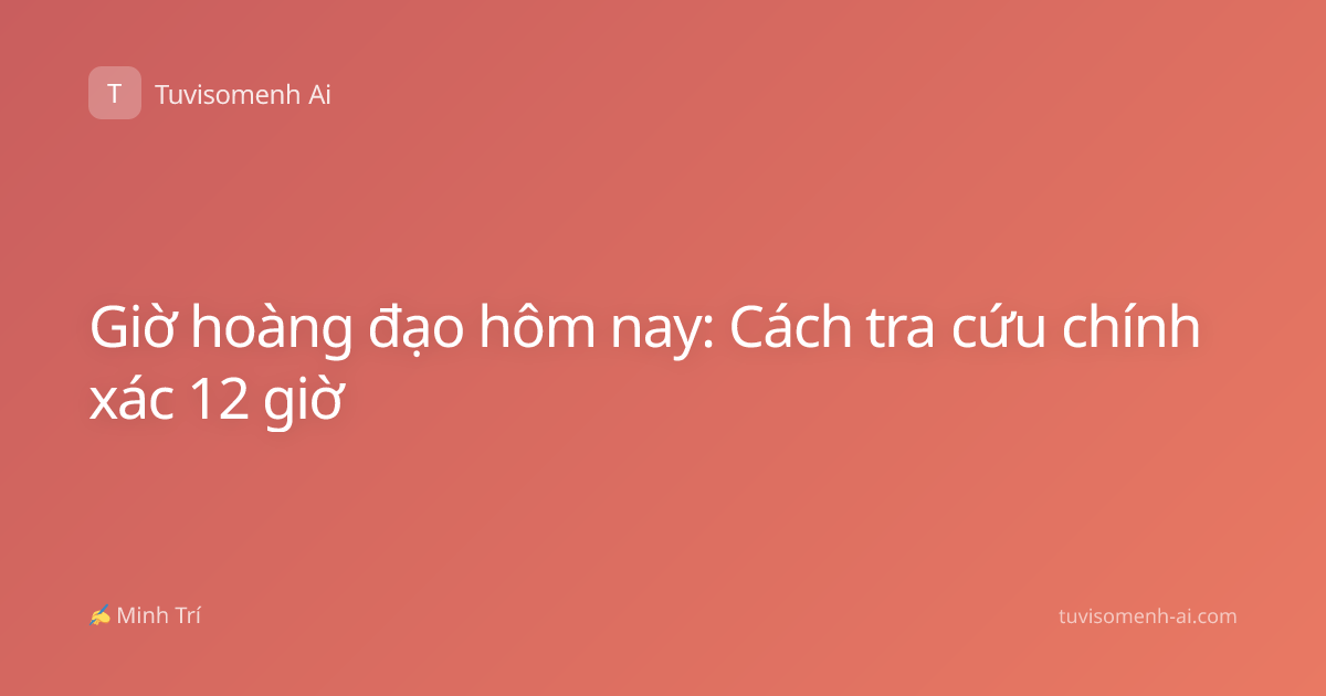 Giờ hoàng đạo hôm nay: Cách tra cứu chính xác 12 giờ