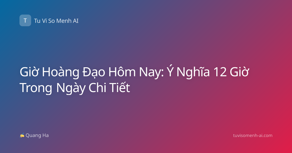 Giờ Hoàng Đạo Hôm Nay: Ý Nghĩa 12 Giờ Trong Ngày Chi Tiết