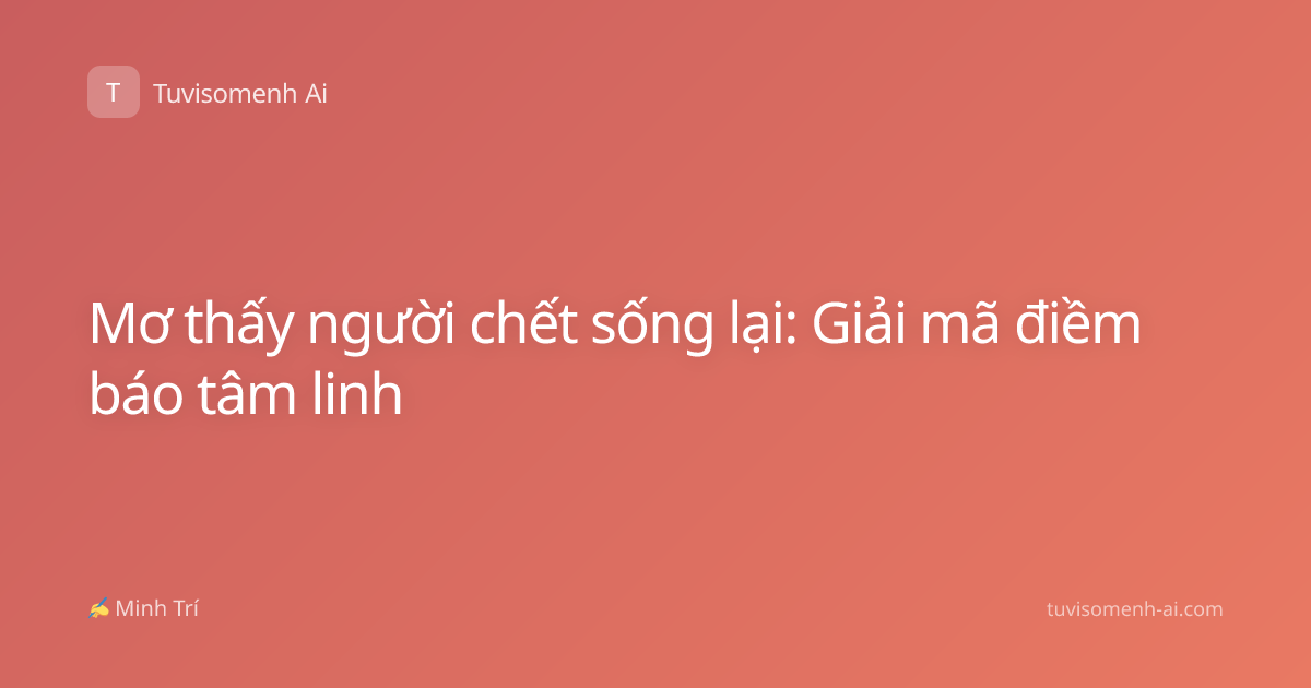 Mơ thấy người chết sống lại: Giải mã điềm báo tâm linh