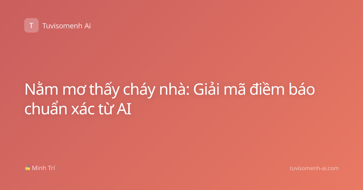Nằm mơ thấy cháy nhà: Giải mã điềm báo chuẩn xác từ AI