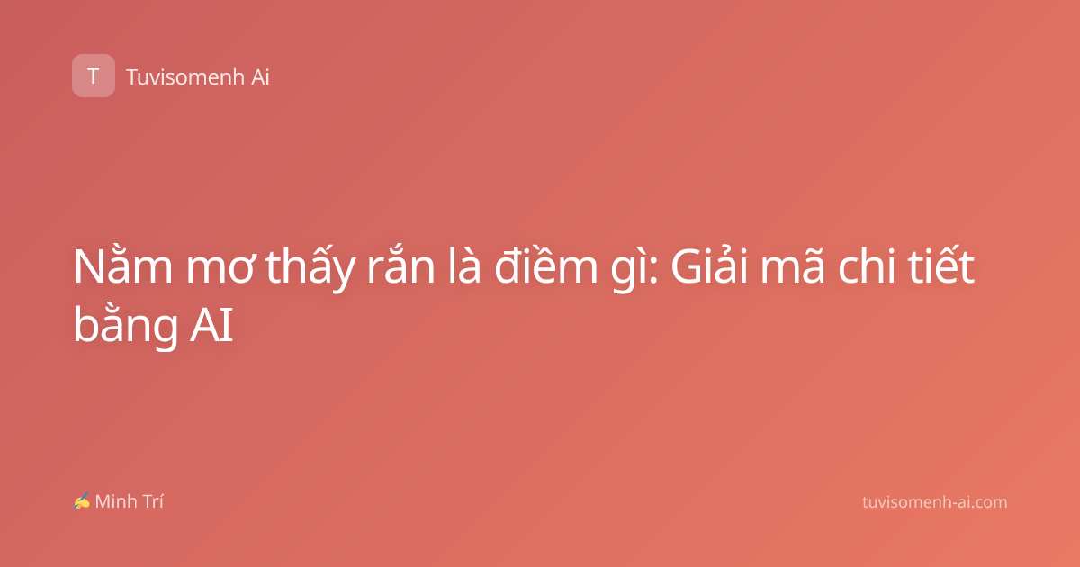 Nằm mơ thấy rắn là điềm gì: Giải mã chi tiết bằng AI