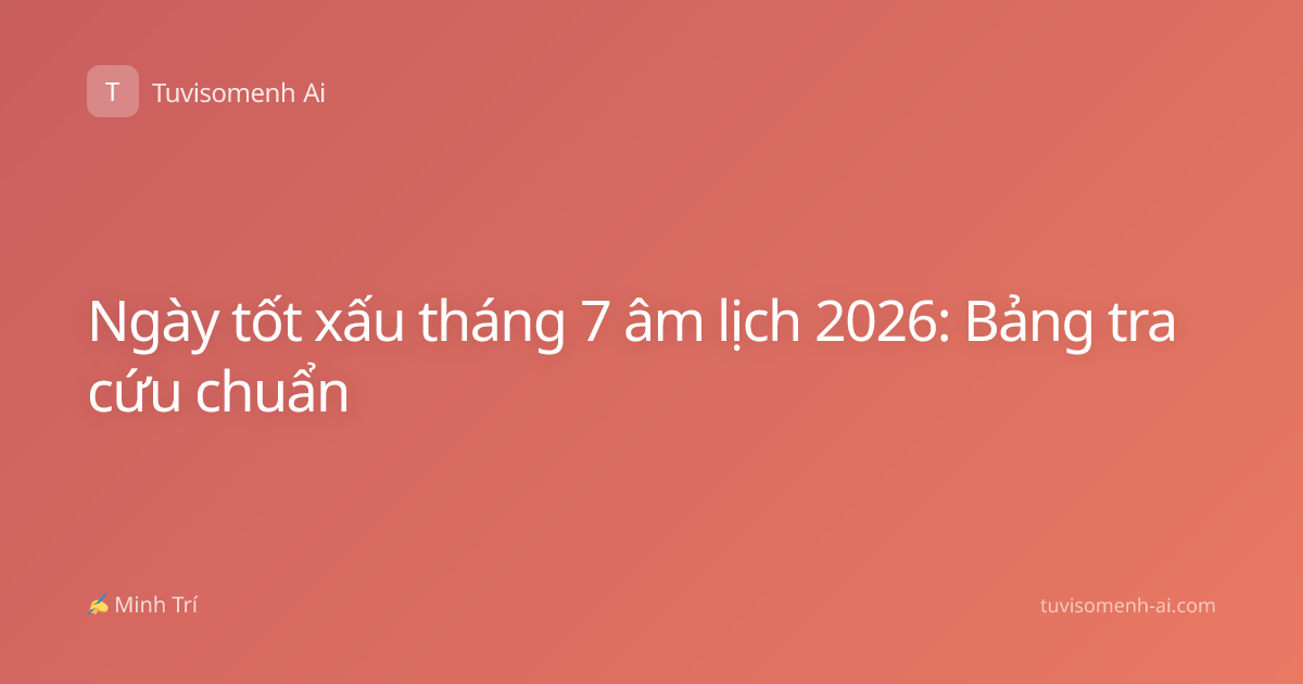Ngày tốt xấu tháng 7 âm lịch 2026: Bảng tra cứu chuẩn