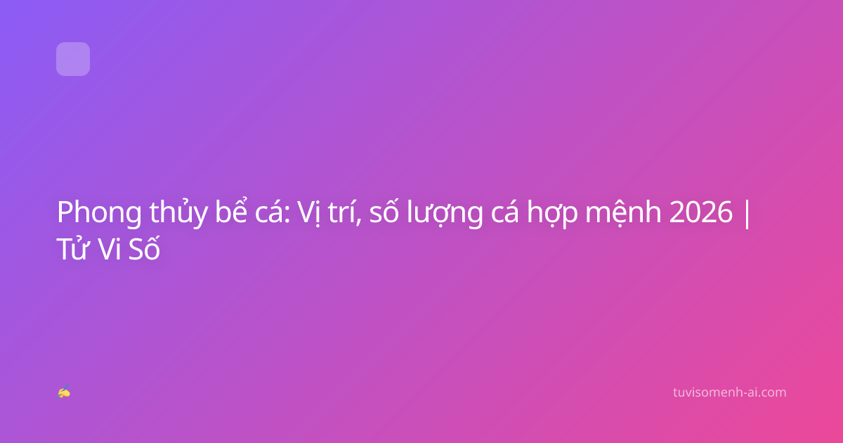 Phong thủy bể cá: Vị trí, số lượng cá hợp mệnh 2026 | Tử Vi Số