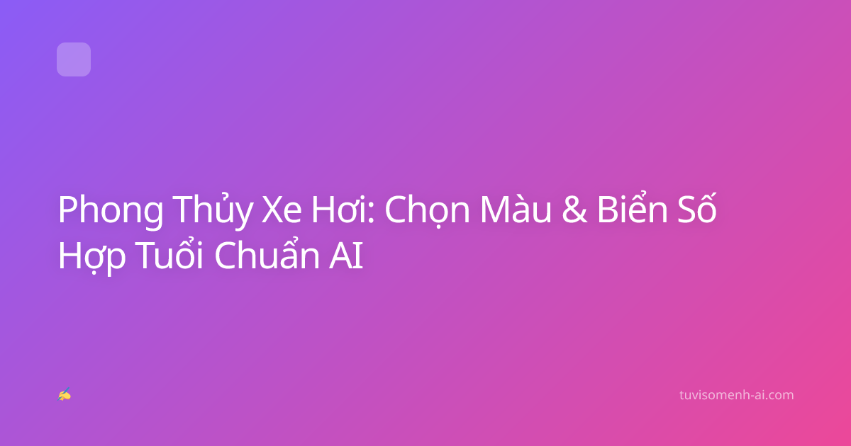 Phong Thủy Xe Hơi: Chọn Màu & Biển Số Hợp Tuổi Chuẩn AI