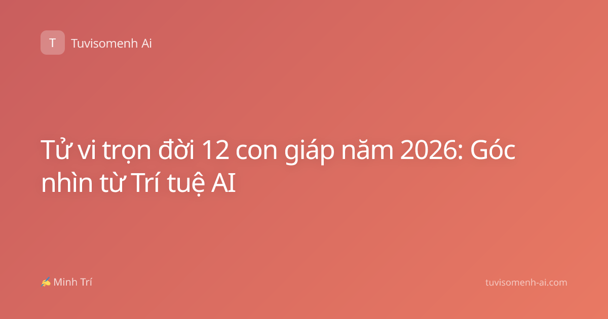 Tử vi trọn đời 12 con giáp năm 2026: Góc nhìn từ Trí tuệ AI