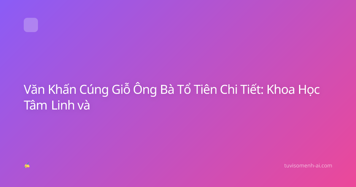 Văn Khấn Cúng Giỗ Ông Bà Tổ Tiên Chi Tiết: Khoa Học Tâm Linh và