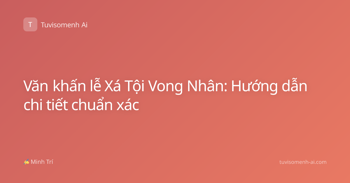 Văn khấn lễ Xá Tội Vong Nhân: Hướng dẫn chi tiết chuẩn xác