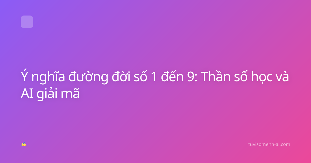 Ý nghĩa đường đời số 1 đến 9: Thần số học và AI giải mã
